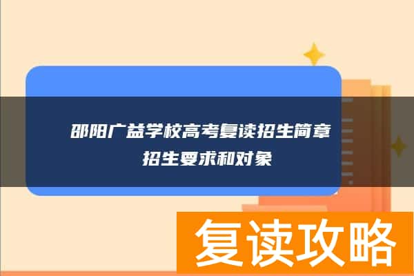 邵阳广益学校高考复读招生简章 招生要求和对象