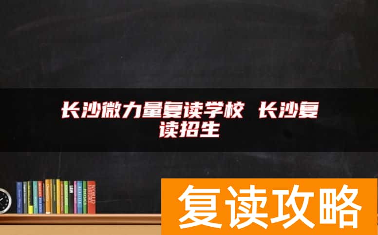 长沙微力量复读学校 长沙复读招生