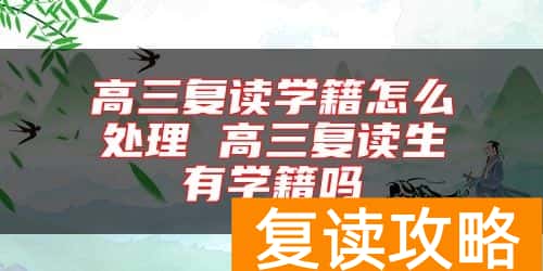 高三复读学籍怎么处理 高三复读生有学籍吗