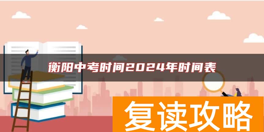 衡阳中考时间2024年时间表