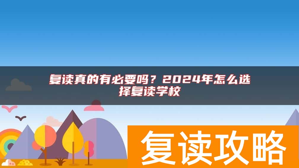 复读真的有必要吗？2024年怎么选择复读学校