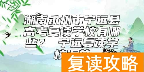 湖南永州市宁远县高考复读学校有哪些？ 宁远复读学校汇总