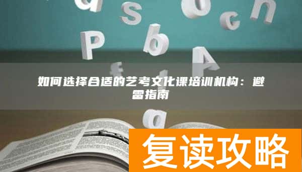 如何选择合适的艺考文化课培训机构:避雷指南