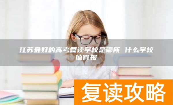 江苏最好的高考复读学校是哪所 什么学校值得报