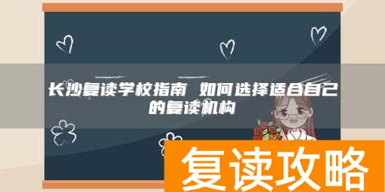 长沙复读学校指南 如何选择适合自己的复读机构