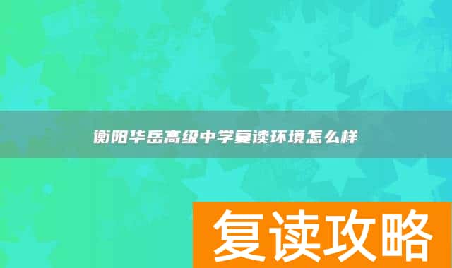 衡阳华岳高级中学复读环境怎么样