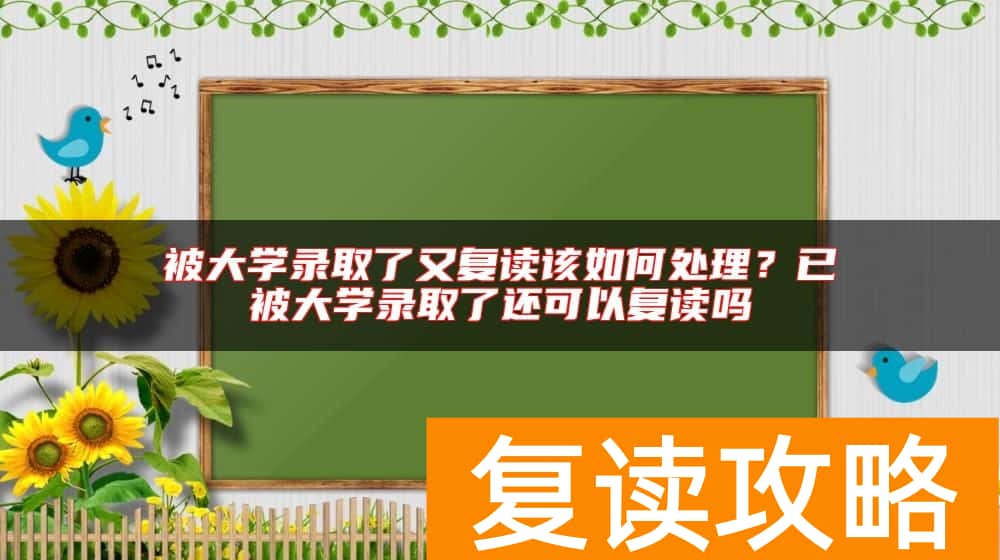 被大学录取了又复读该如何处理？已被大学录取了还可以复读吗