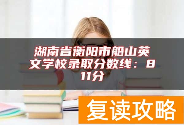 湖南省衡阳市船山英文学校录取分数线：811分