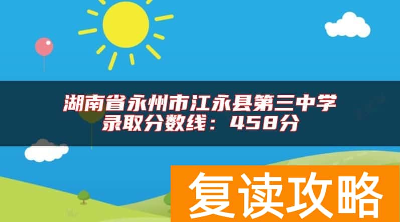 湖南省永州市江永县第三中学录取分数线：458分
