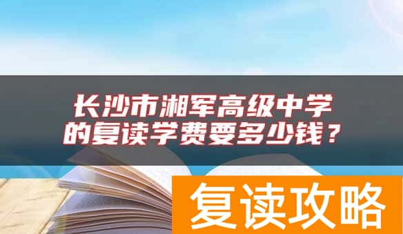 长沙市湘军高级中学的复读学费要多少钱？