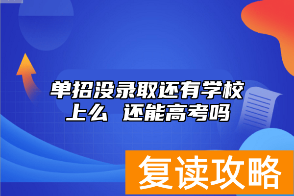 单招没录取还有学校上么 还能高考吗