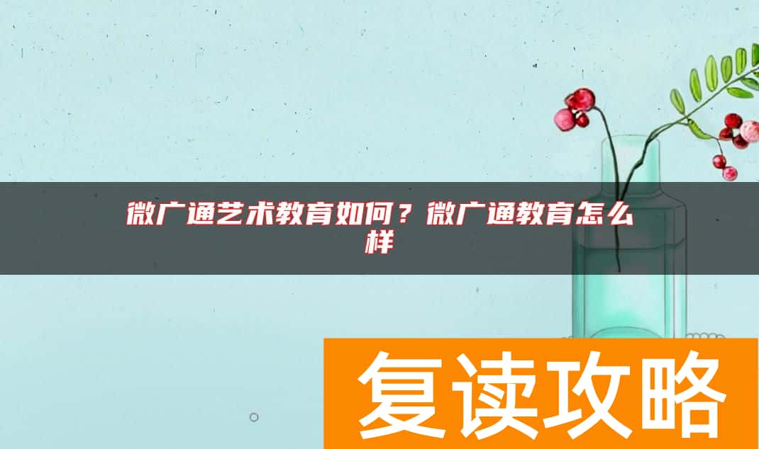 微广通艺术教育如何？微广通教育怎么样