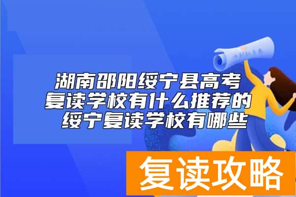 湖南邵阳绥宁县高考复读学校有什么推荐的 绥宁复读学校有哪些