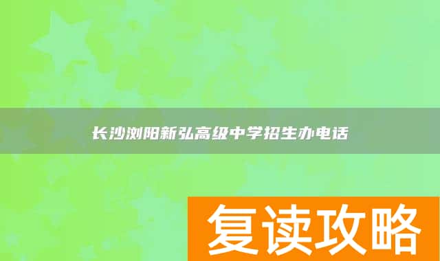 长沙浏阳新弘高级中学招生办电话