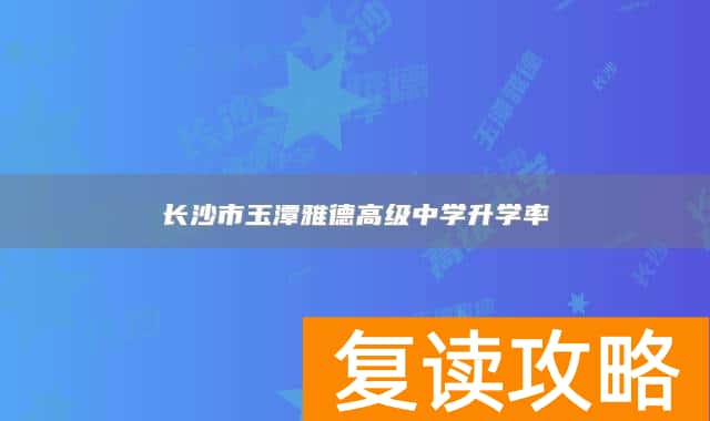 长沙市玉潭雅德高级中学升学率