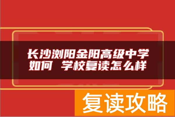 长沙浏阳金阳高级中学如何 学校复读怎么样