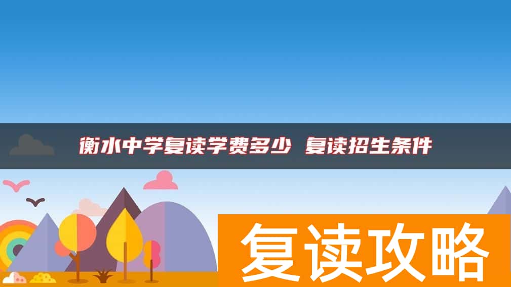 衡水中学复读学费多少 复读招生条件