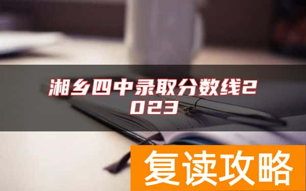 湘乡四中录取分数线2023