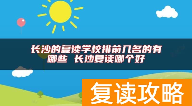 长沙的复读学校排前几名的有哪些 长沙复读哪个好