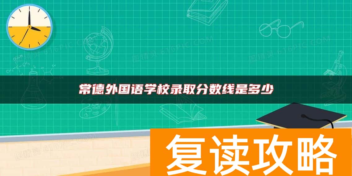 常德外国语学校录取分数线是多少