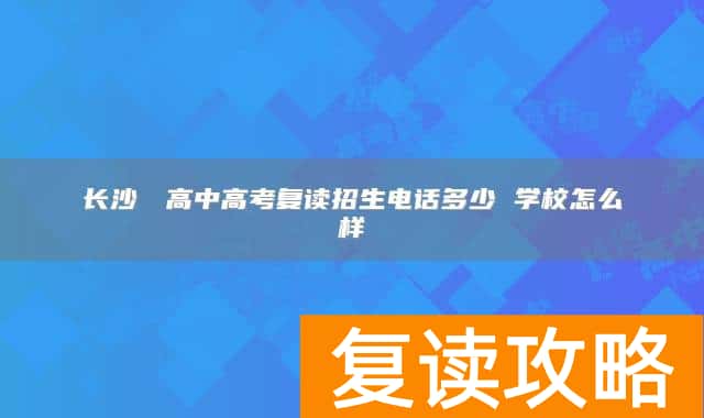 长沙珺琟高中高考复读招生电话多少 学校怎么样