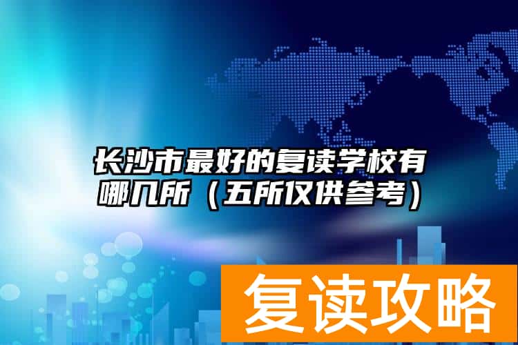 长沙市最好的复读学校有哪几所（五所仅供参考）