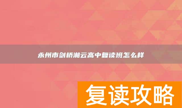 永州市剑桥湘云高中复读班怎么样