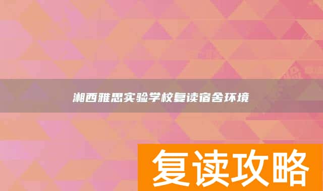 湘西雅思实验学校复读宿舍环境