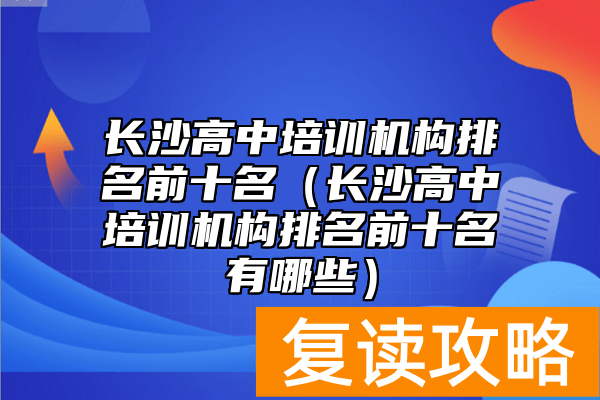 长沙高中培训机构排名前十名（长沙高中培训机构排名前十名有哪些）