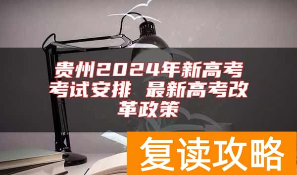 贵州2024年新高考考试安排 最新高考改革政策
