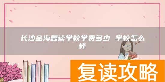 长沙金海复读学校学费多少 学校怎么样