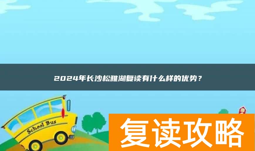 2024年长沙松雅湖复读有什么样的优势？