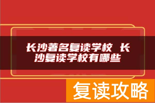 长沙著名复读学校 长沙复读学校有哪些