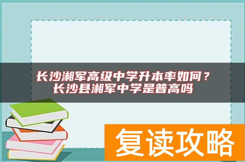 长沙湘军高级中学升本率如何?长沙县湘军中学是普高吗