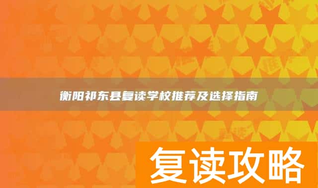 衡阳祁东县复读学校推荐及选择指南