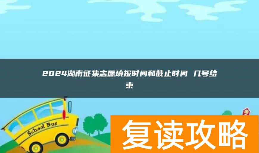 2024湖南征集志愿填报时间和截止时间 几号结束