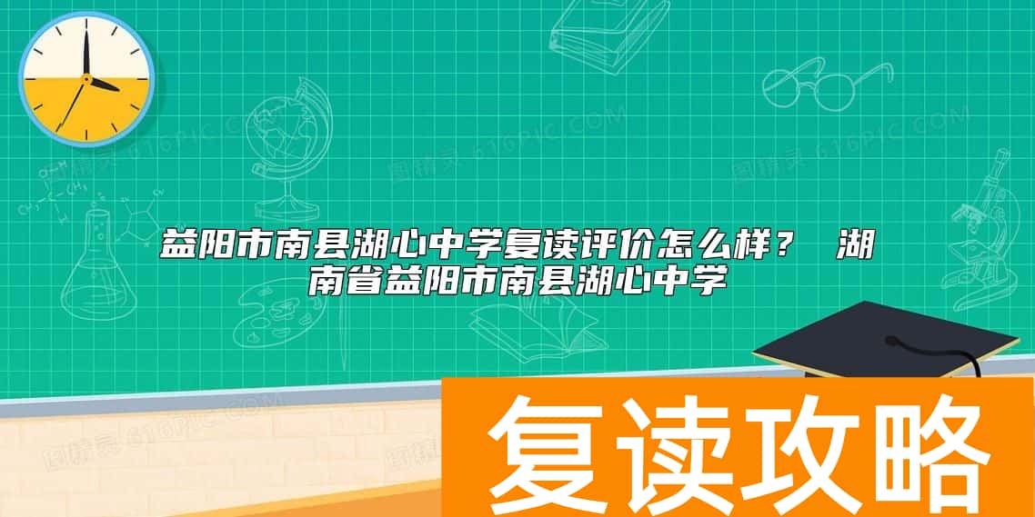 益阳市南县湖心中学复读评价怎么样？益阳南县湖心中学