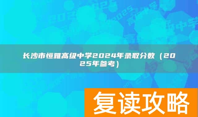 长沙市恒雅高级中学2024年录取分数(2025年参考)
