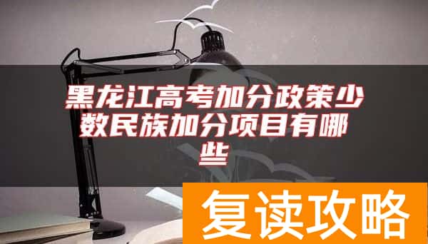 黑龙江高考加分政策少数民族加分项目有哪些