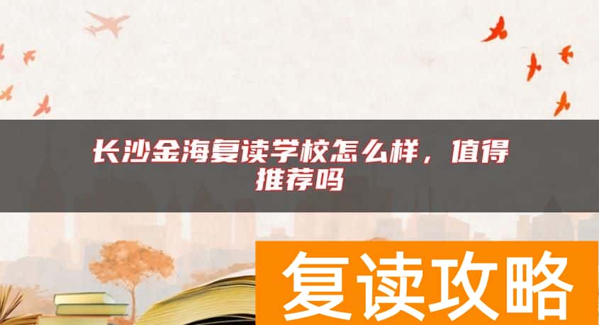 长沙金海复读学校怎么样，值得推荐吗