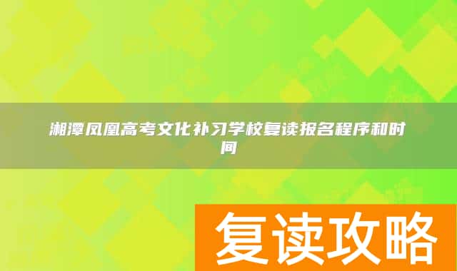 湘潭凤凰高考文化补习学校复读报名程序和时间