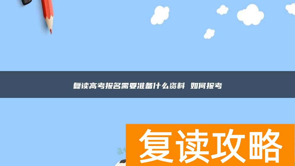 复读高考报名需要准备什么资料 如何报考