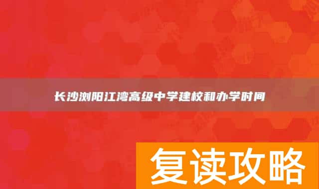 长沙浏阳江湾高级中学建校和办学时间