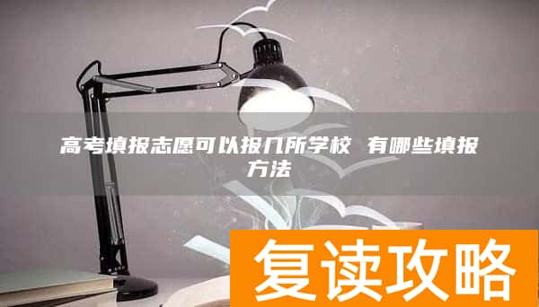 高考填报志愿可以报几所学校 有哪些填报方法