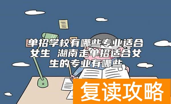 单招学校有哪些专业适合女生 湖南走单招适合女生的专业有哪些