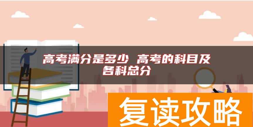 高考满分是多少 高考的科目及各科总分