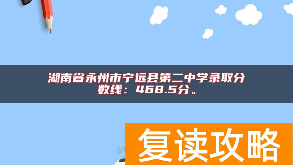 湖南省永州市宁远县第二中学录取分数线：468.5分。