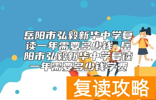 岳阳市弘毅新华中学复读一年需要多少钱 学费标准