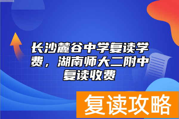 长沙麓谷中学复读学费，湖南师大二附中复读收费