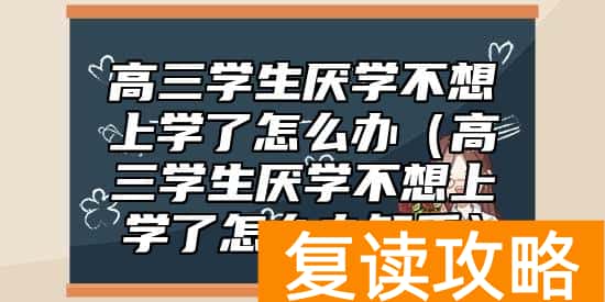 高三学生厌学不想上学了怎么办（高三学生厌学不想上学了怎么办知乎）